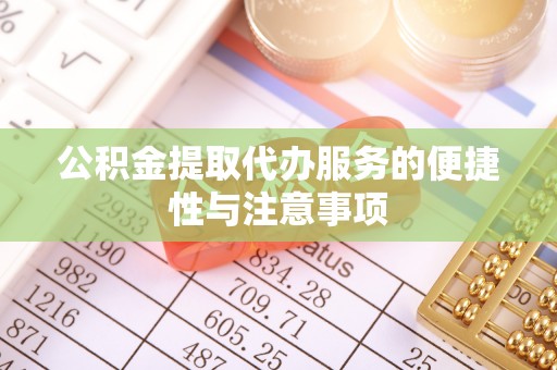 土库公积金提取代办服务的便捷性与注意事项
