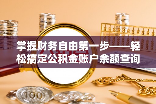土库掌握财务自由第一步——轻松搞定公积金账户余额查询的方法与技巧