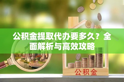 土库公积金提取代办要多久？全面解析与高效攻略