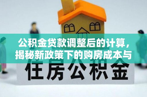 土库公积金贷款调整后的计算，揭秘新政策下的购房成本与规划策略