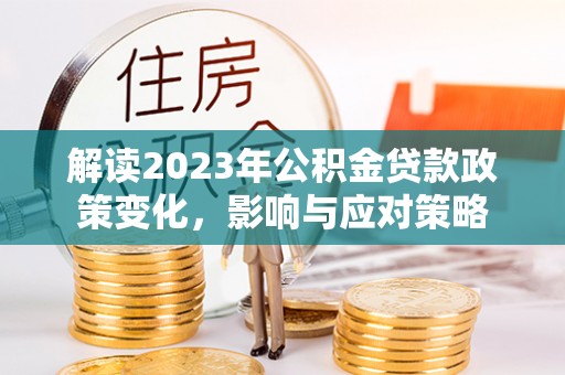 土库解读2023年公积金贷款政策变化，影响与应对策略