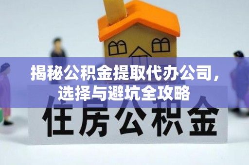 土库揭秘公积金提取代办公司，选择与避坑全攻略