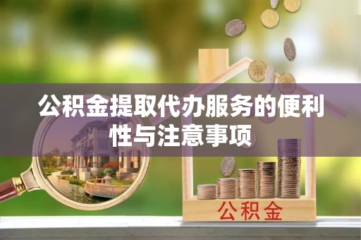 土库公积金提取代办服务的便利性与注意事项