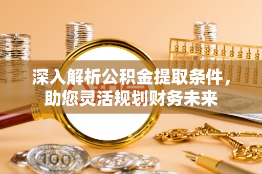 土库深入解析公积金提取条件，助您灵活规划财务未来