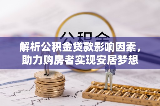 土库解析公积金贷款影响因素，助力购房者实现安居梦想