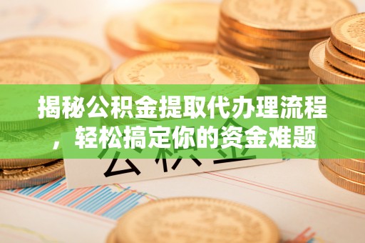 土库揭秘公积金提取代办理流程，轻松搞定你的资金难题