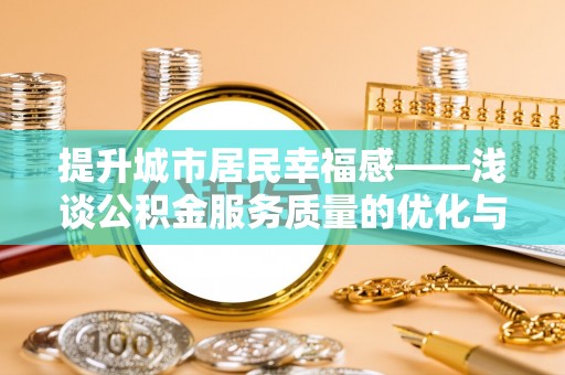 土库提升城市居民幸福感——浅谈公积金服务质量的优化与未来