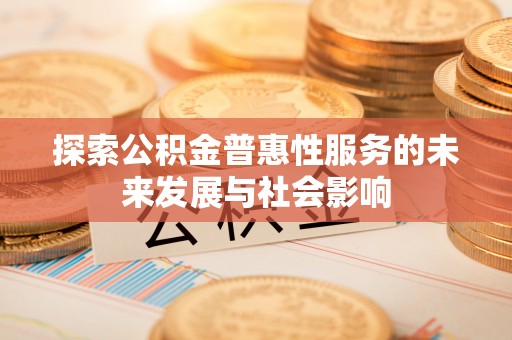 土库探索公积金普惠性服务的未来发展与社会影响