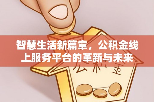 土库智慧生活新篇章，公积金线上服务平台的革新与未来