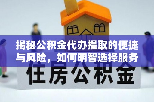 土库揭秘公积金代办提取的便捷与风险，如何明智选择服务？