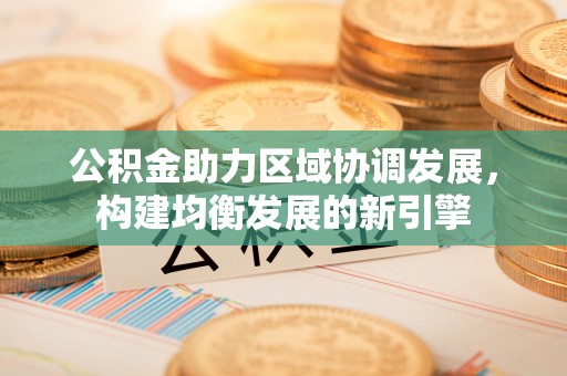 土库公积金助力区域协调发展，构建均衡发展的新引擎