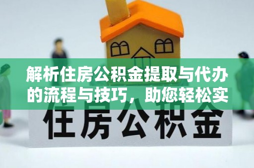 土库解析住房公积金提取与代办的流程与技巧，助您轻松实现资金流动