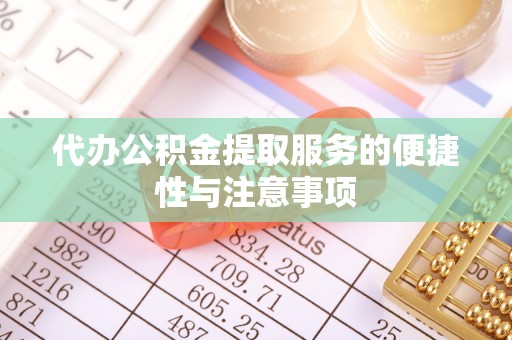 土库代办公积金提取服务的便捷性与注意事项