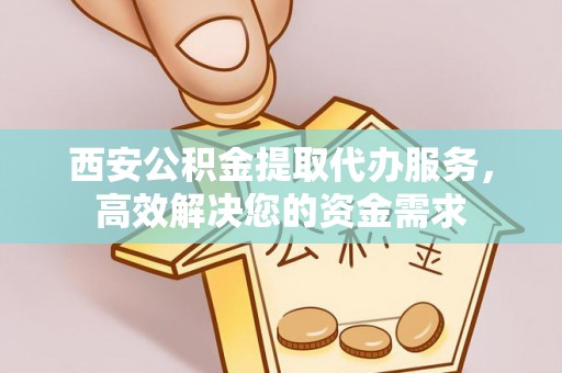 土库西安公积金提取代办服务，高效解决您的资金需求