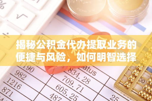 土库揭秘公积金代办提取业务的便捷与风险，如何明智选择？
