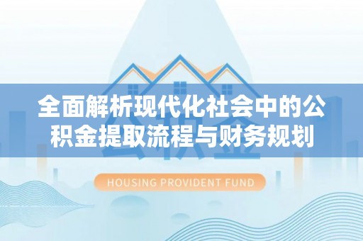 土库全面解析现代化社会中的公积金提取流程与财务规划