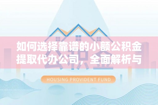 土库如何选择靠谱的小额公积金提取代办公司，全面解析与实用指南