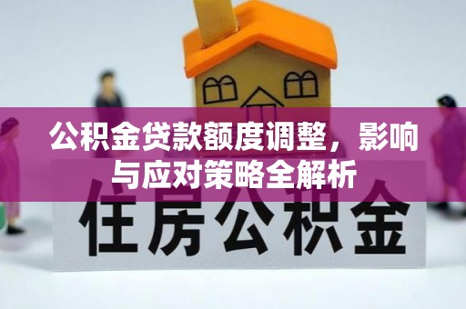 土库公积金贷款额度调整，影响与应对策略全解析