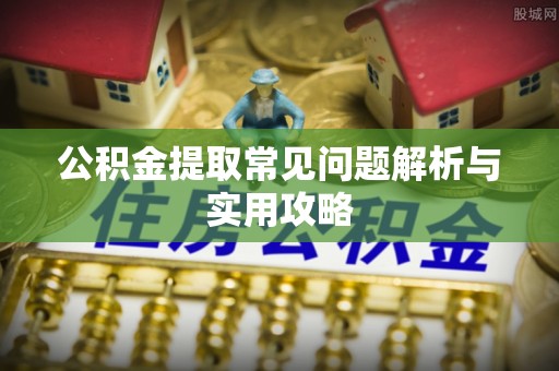土库公积金提取常见问题解析与实用攻略