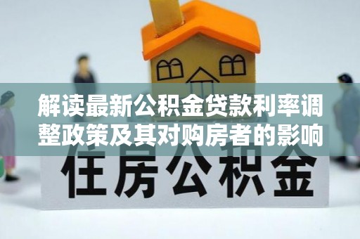 土库解读最新公积金贷款利率调整政策及其对购房者的影响