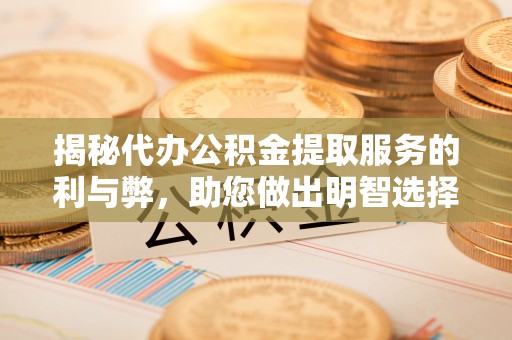 土库揭秘代办公积金提取服务的利与弊，助您做出明智选择