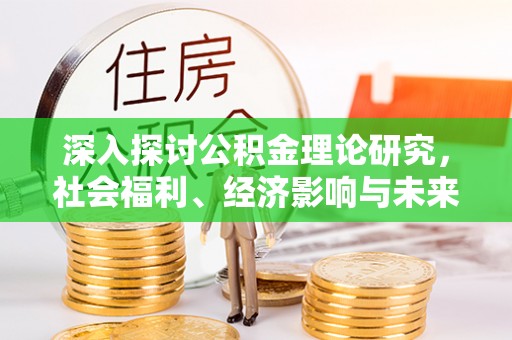 土库深入探讨公积金理论研究，社会福利、经济影响与未来展望