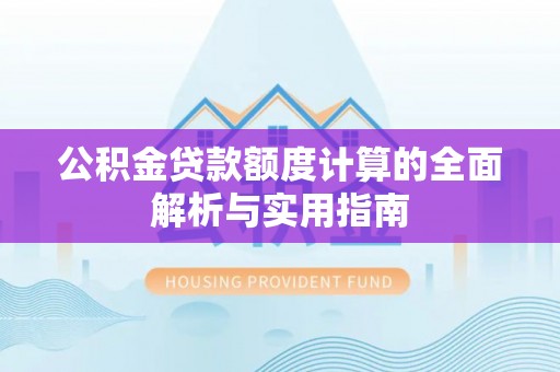 土库公积金贷款额度计算的全面解析与实用指南