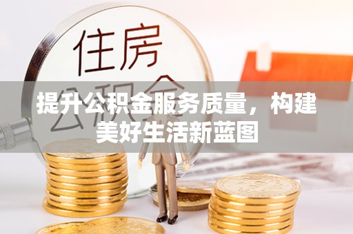 土库提升公积金服务质量，构建美好生活新蓝图