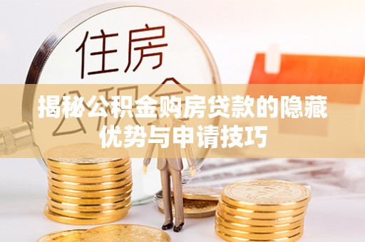 土库揭秘公积金购房贷款的隐藏优势与申请技巧
