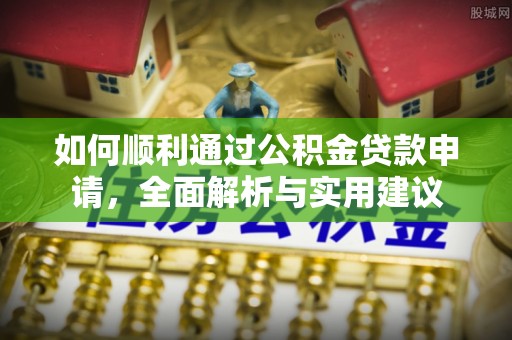 土库如何顺利通过公积金贷款申请，全面解析与实用建议