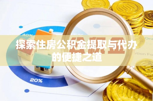土库探索住房公积金提取与代办的便捷之道
