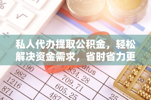 土库私人代办提取公积金，轻松解决资金需求，省时省力更高效