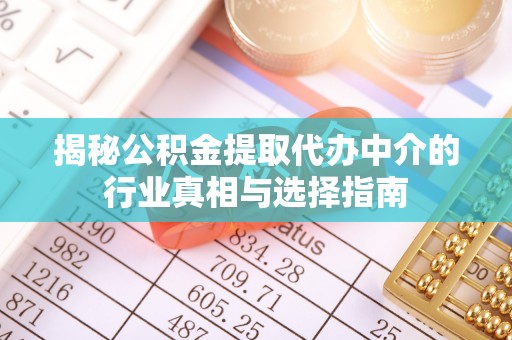 土库揭秘公积金提取代办中介的行业真相与选择指南