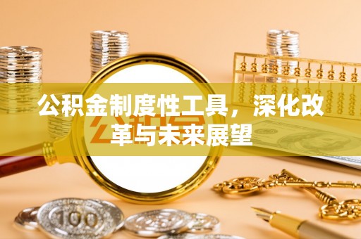 土库公积金制度性工具，深化改革与未来展望