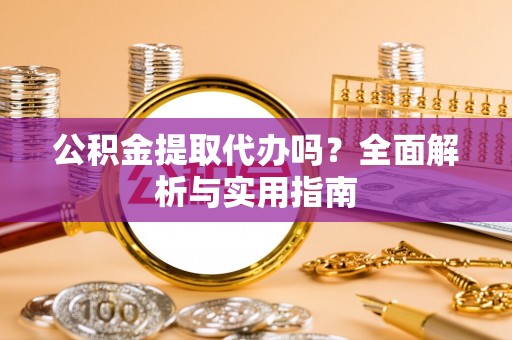土库公积金提取代办吗？全面解析与实用指南