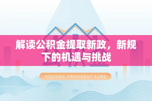 土库解读公积金提取新政，新规下的机遇与挑战