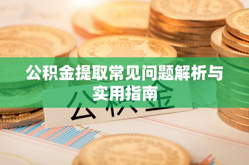土库公积金提取常见问题解析与实用指南