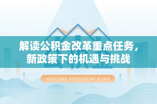 土库解读公积金改革重点任务，新政策下的机遇与挑战
