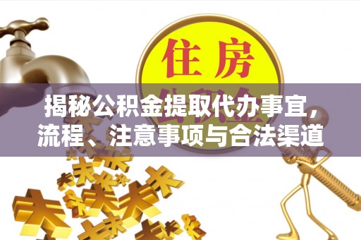 土库揭秘公积金提取代办事宜，流程、注意事项与合法渠道