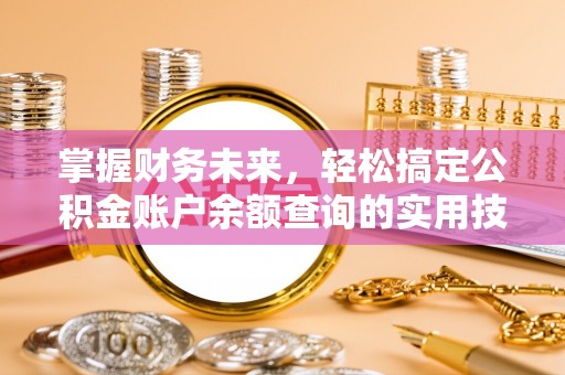 土库掌握财务未来，轻松搞定公积金账户余额查询的实用技巧