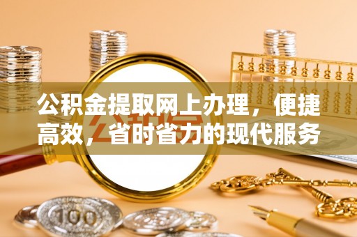 土库公积金提取网上办理，便捷高效，省时省力的现代服务