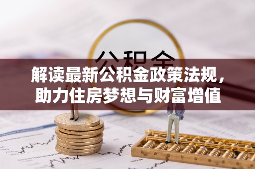 土库解读最新公积金政策法规，助力住房梦想与财富增值
