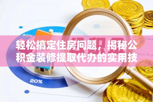 土库轻松搞定住房问题，揭秘公积金装修提取代办的实用技巧