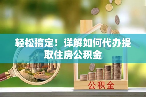 土库轻松搞定！详解如何代办提取住房公积金