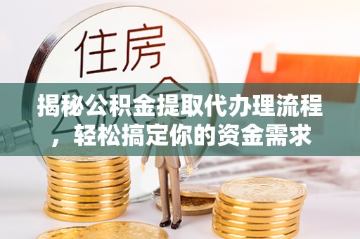 土库揭秘公积金提取代办理流程，轻松搞定你的资金需求