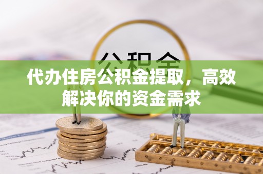 土库代办住房公积金提取，高效解决你的资金需求