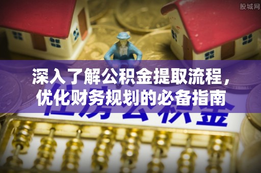 土库深入了解公积金提取流程，优化财务规划的必备指南