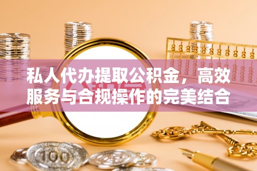 土库私人代办提取公积金，高效服务与合规操作的完美结合