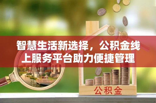 土库智慧生活新选择，公积金线上服务平台助力便捷管理