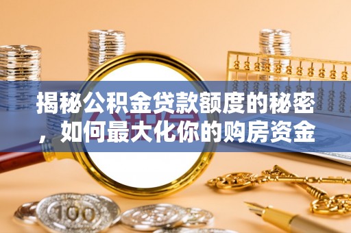 土库揭秘公积金贷款额度的秘密，如何最大化你的购房资金？